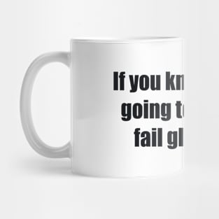 If you know you are going to fail, then fail gloriously Mug